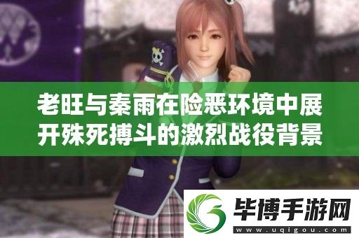 老旺与秦雨在险恶环境中展开殊死搏斗的激烈战役背景揭秘