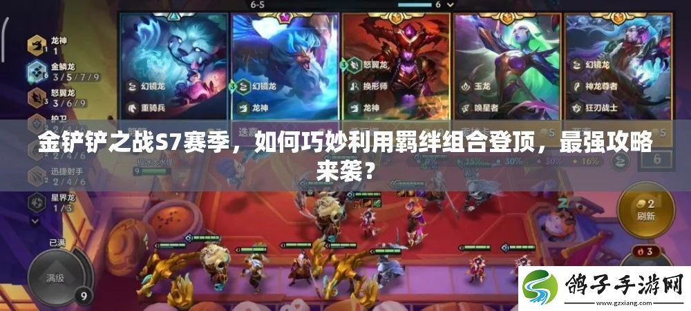 金铲铲之战S7赛季-如何巧妙利用羁绊组合登顶-最强攻略来袭