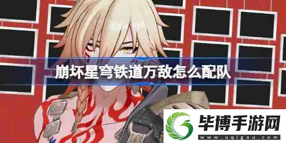 崩坏星穹铁道万敌怎么配队-崩铁万敌队伍推荐 