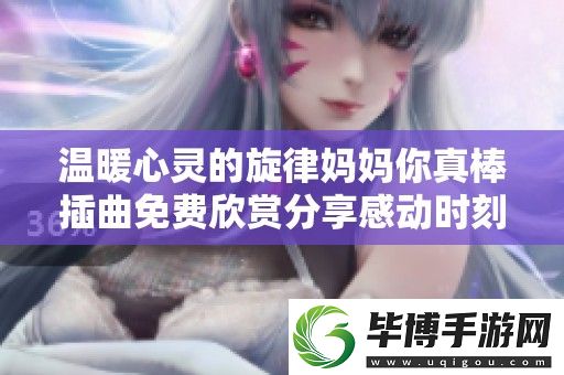 温暖心灵的旋律妈妈你真棒插曲免费欣赏分享感动时刻 