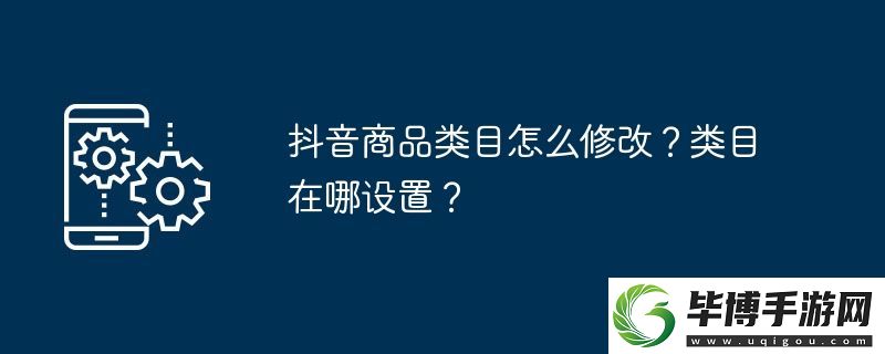 抖音商品类目怎么修改-类目在哪设置 