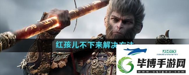 黑神话悟空红孩儿不下来解决方法 