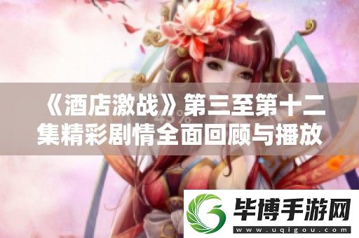 酒店激战第三至第十二集精彩剧情全面回顾与播放指南 