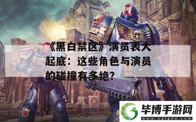 黑白禁区演员表大起底：这些角色与演员的碰撞有多绝 