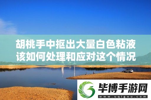 胡桃手中抠出大量白色粘液该如何处理和应对这个情况 