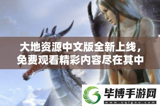 大地资源中文版全新上线-免费观看精彩内容尽在其中 
