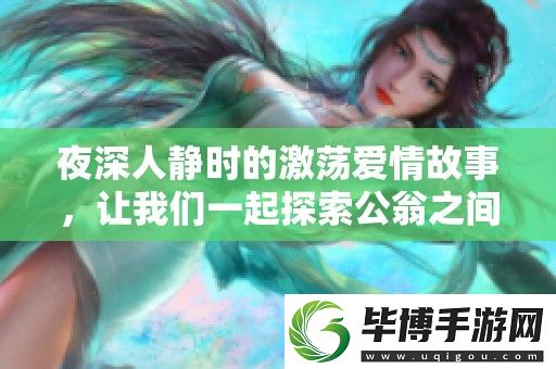 夜深人静时的激荡爱情故事-让我们一起探索公翁之间的亲密关系 
