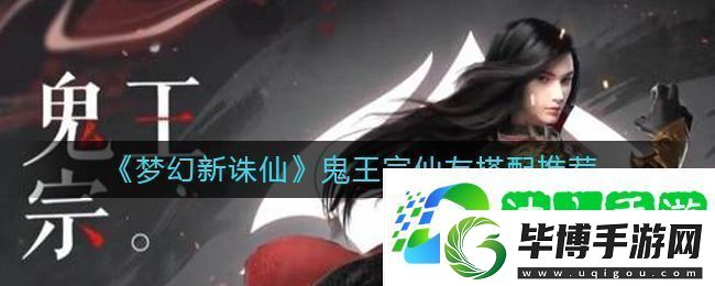 梦幻新诛仙鬼王宗带什么仙友-梦幻新诛仙鬼王宗仙友怎么搭配 