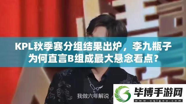 KPL秋季赛分组结果出炉-李九瓶子为何直言B组成最大悬念看点 