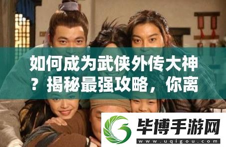 如何成为武侠外传大神-揭秘最强攻略-你离巅峰只差这一步 