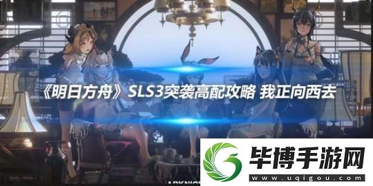 明日方舟SLS3突袭高配攻略-我正向西去 